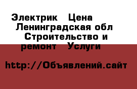 Электрик › Цена ­ 500 - Ленинградская обл. Строительство и ремонт » Услуги   